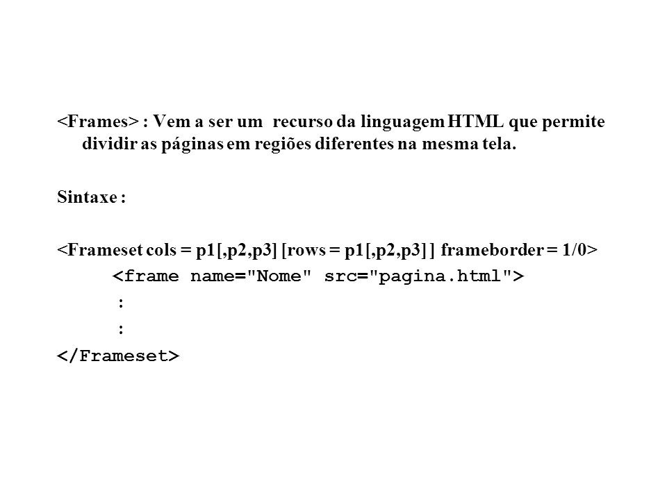 <Frames> : Vem a ser um recurso da linguagem HTML que permite dividir as páginas em regiões diferentes na mesma tela.