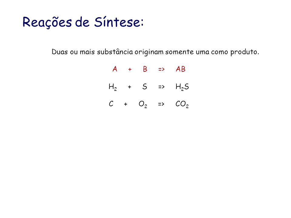 Reações de Síntese: Duas ou mais substância originam somente uma como produto. A + B => AB.