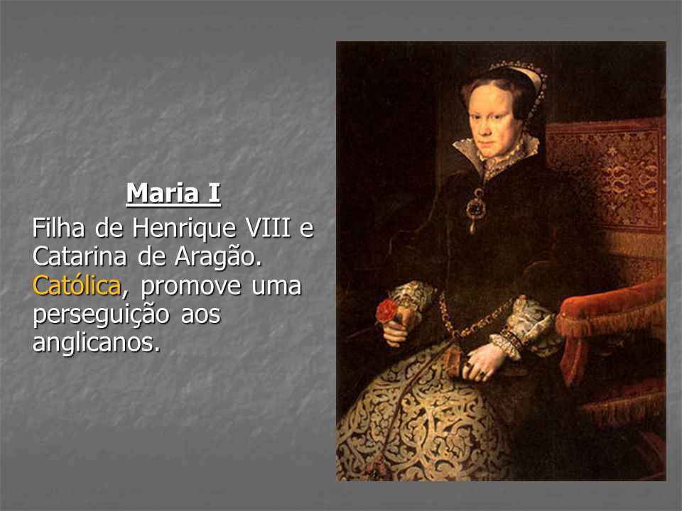 Maria I Filha de Henrique VIII e Catarina de Aragão.