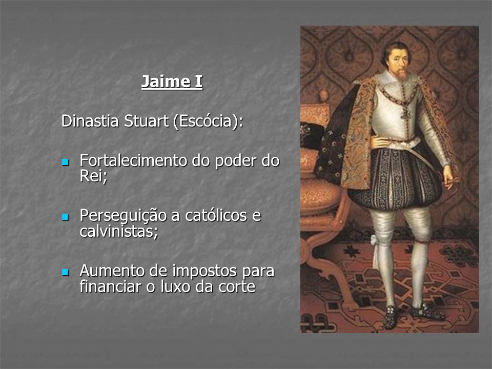 Jaime I Dinastia Stuart (Escócia): Fortalecimento do poder do Rei; Perseguição a católicos e calvinistas;