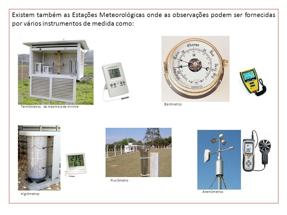 Existem também as Estações Meteorológicas onde as observações podem ser fornecidas por vários instrumentos de medida como: