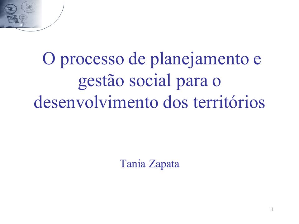 O processo de planejamento e gestão social para o desenvolvimento dos territórios Tania Zapata