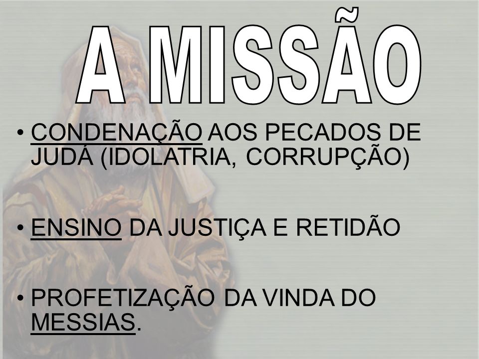 A MISSÃO CONDENAÇÃO AOS PECADOS DE JUDÁ (IDOLATRIA, CORRUPÇÃO) ENSINO DA JUSTIÇA E RETIDÃO.