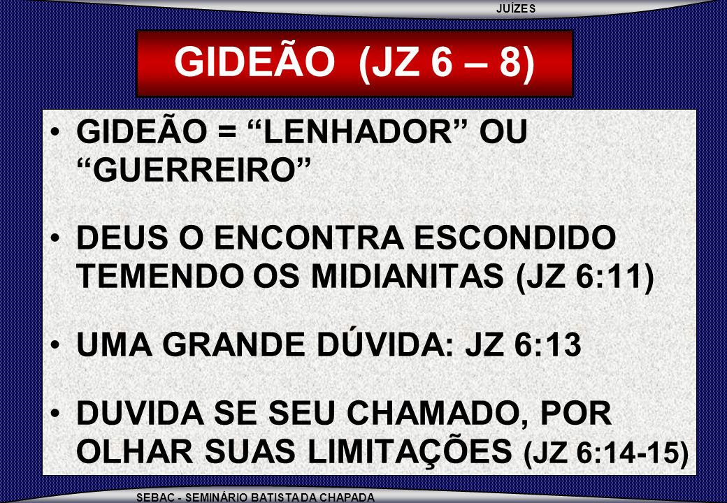 GIDEÃO (JZ 6 – 8) GIDEÃO = LENHADOR OU GUERREIRO