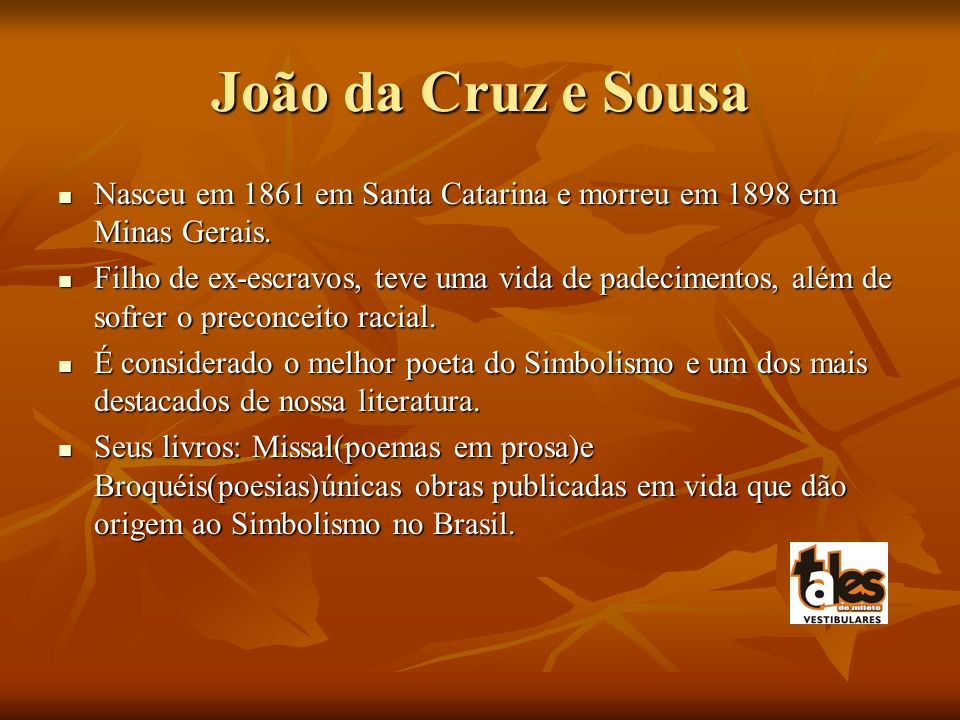 João da Cruz e Sousa Nasceu em 1861 em Santa Catarina e morreu em 1898 em Minas Gerais.