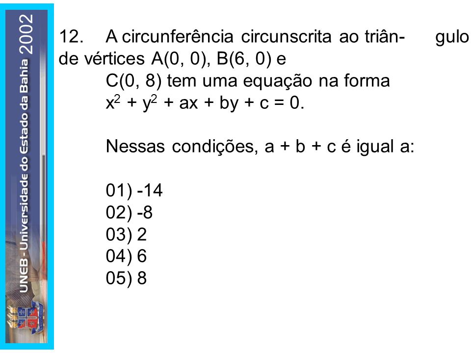 A circunferência circunscrita ao triân- gulo de vértices A(0, 0), B(6, 0) e C(0, 8) tem uma equação na forma x2 + y2 + ax + by + c = 0.