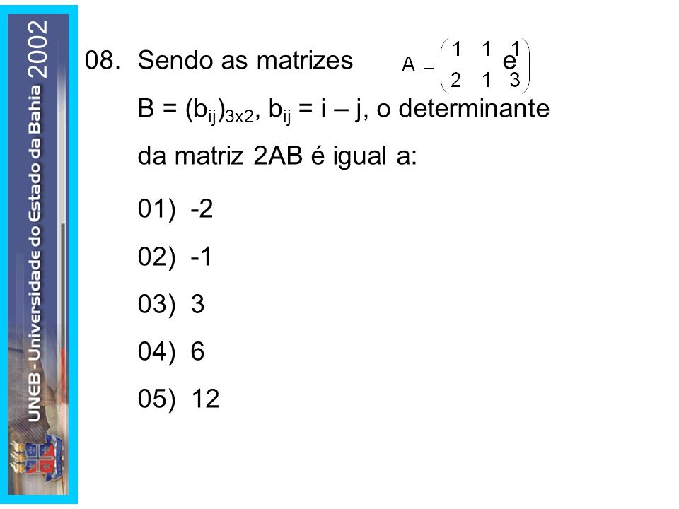 Sendo as matrizes e B = (bij)3x2, bij = i – j, o determinante da matriz 2AB é igual a: