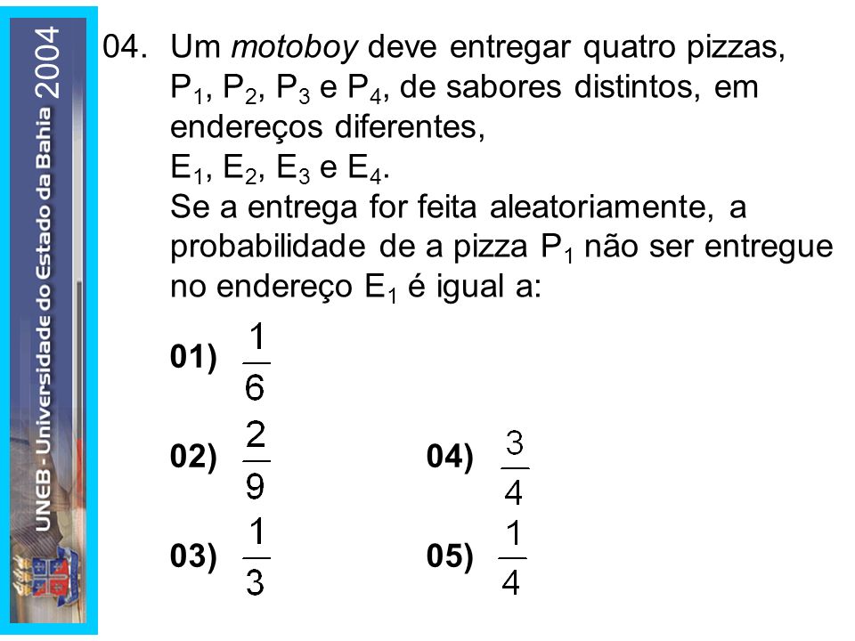 04. Um motoboy deve entregar quatro pizzas, P1, P2, P3 e P4, de sabores distintos, em endereços diferentes, E1, E2, E3 e E4.
