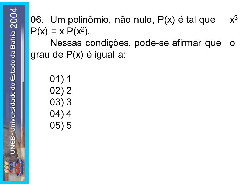 Um polinômio, não nulo, P(x) é tal que x3 P(x) = x P(x2). Nessas condições, pode-se afirmar que o grau de P(x) é igual a: