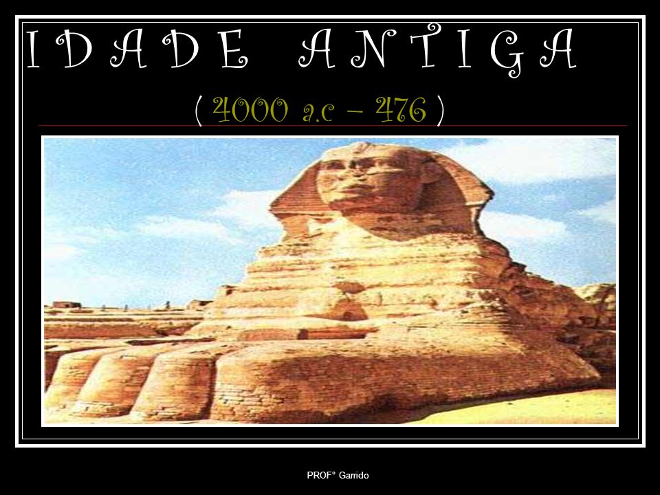 I D A D E A N T I G A ( 4000 a.c – 476 ) PROF° Garrido