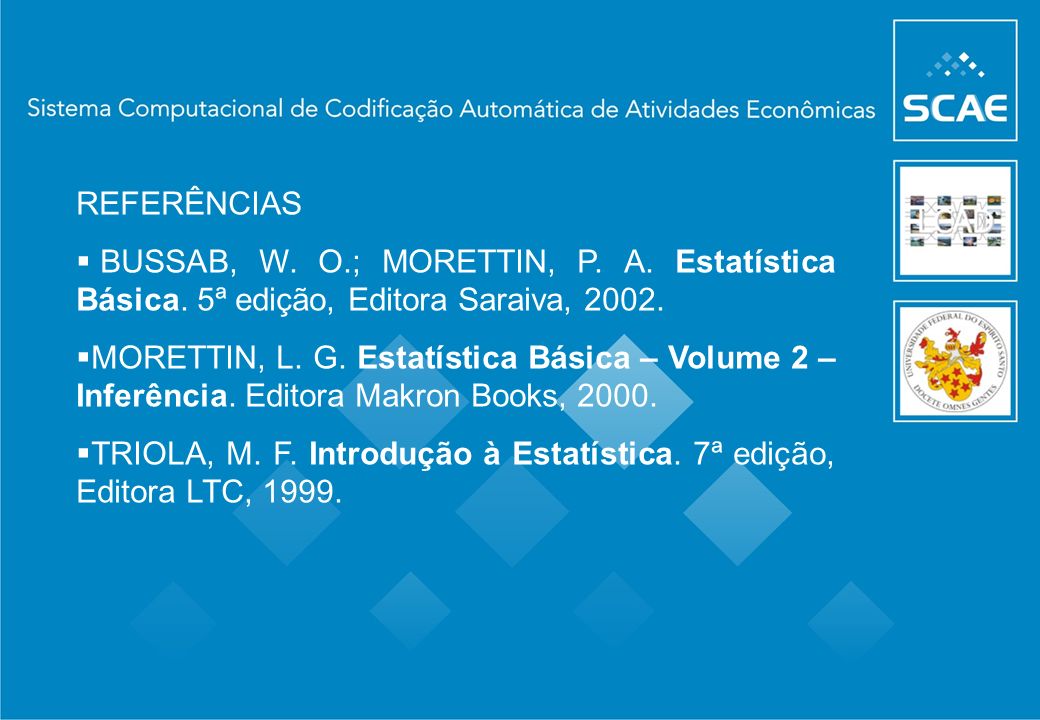REFERÊNCIAS BUSSAB, W. O.; MORETTIN, P. A. Estatística Básica. 5ª edição, Editora Saraiva,