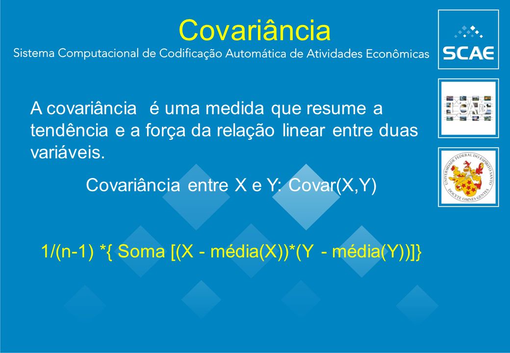 Covariância A covariância é uma medida que resume a tendência e a força da relação linear entre duas variáveis.