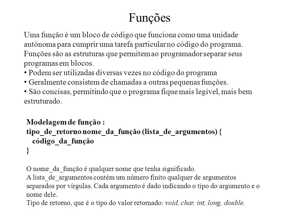 Funções Uma função é um bloco de código que funciona como uma unidade autônoma para cumprir uma tarefa particular no código do programa.