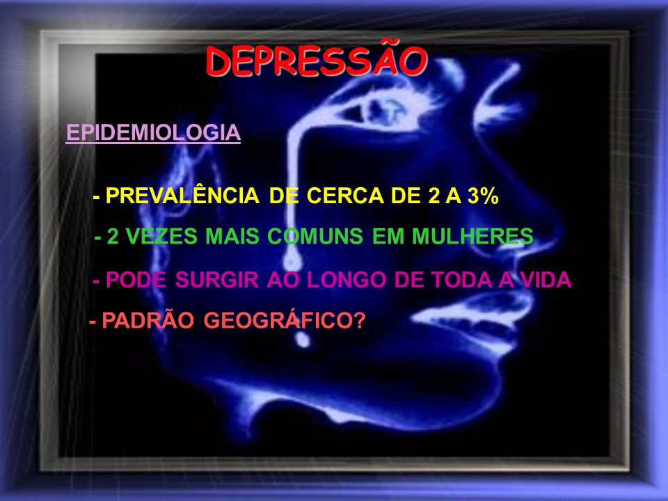 DEPRESSÃO EPIDEMIOLOGIA - PREVALÊNCIA DE CERCA DE 2 A 3%