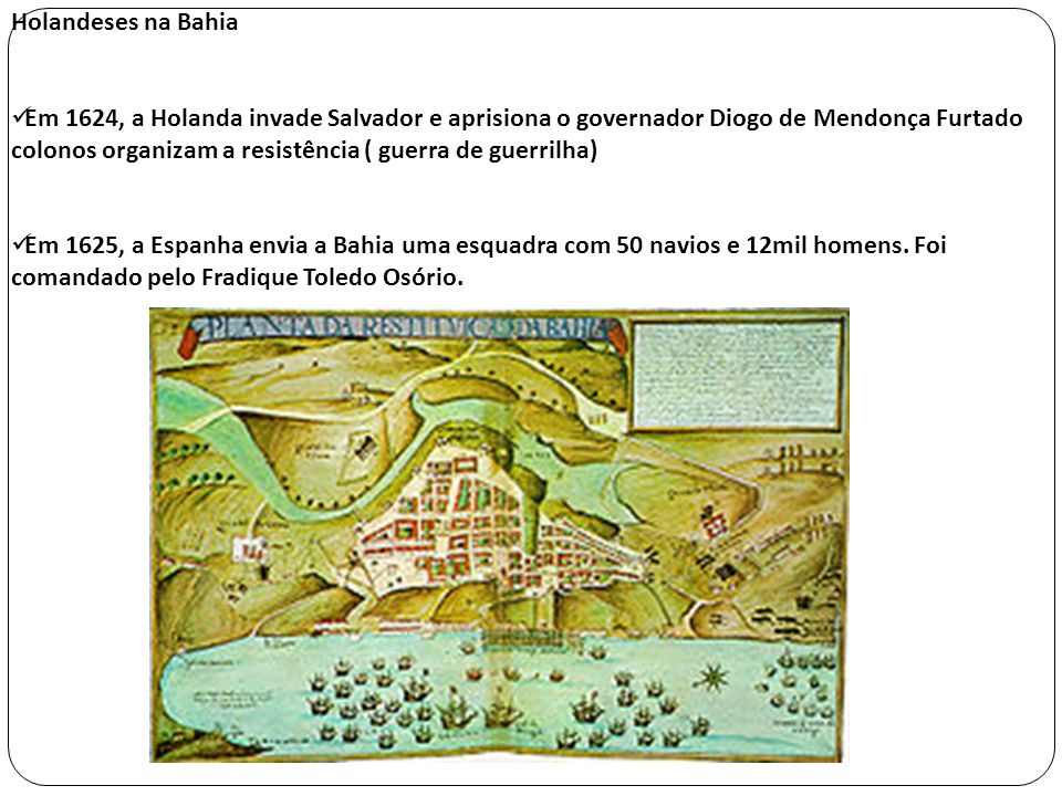 Holandeses na Bahia Em 1624, a Holanda invade Salvador e aprisiona o governador Diogo de Mendonça Furtado.