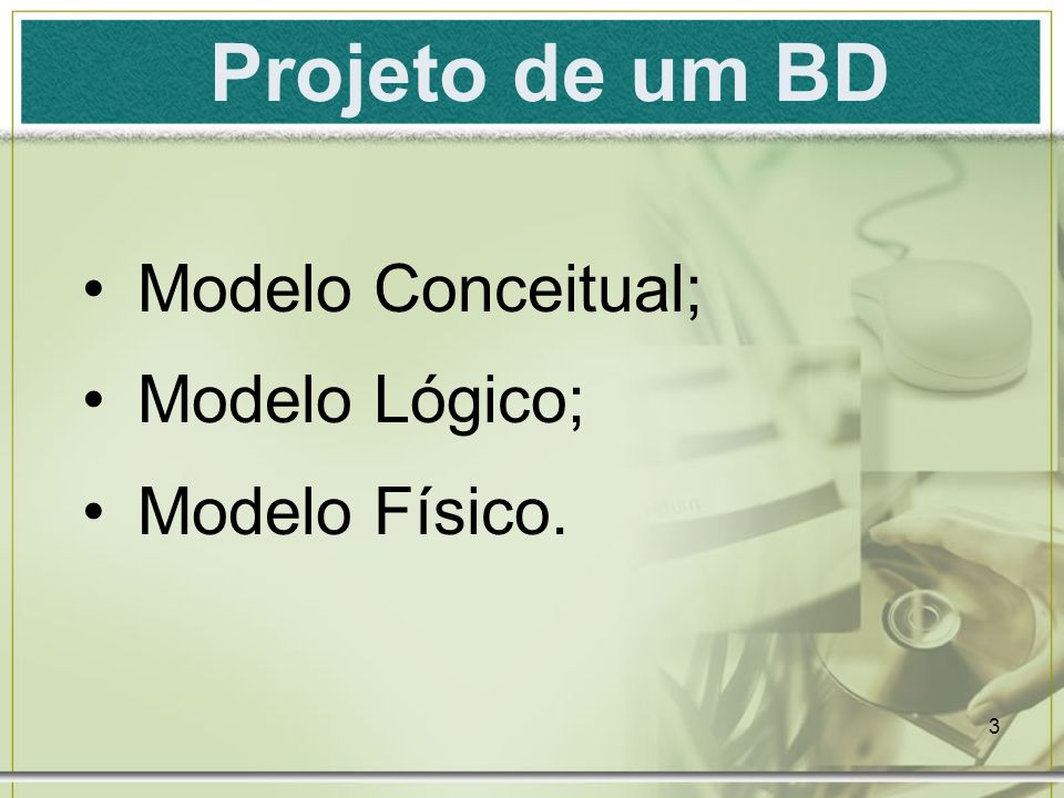 Projeto de um BD Modelo Conceitual; Modelo Lógico; Modelo Físico.