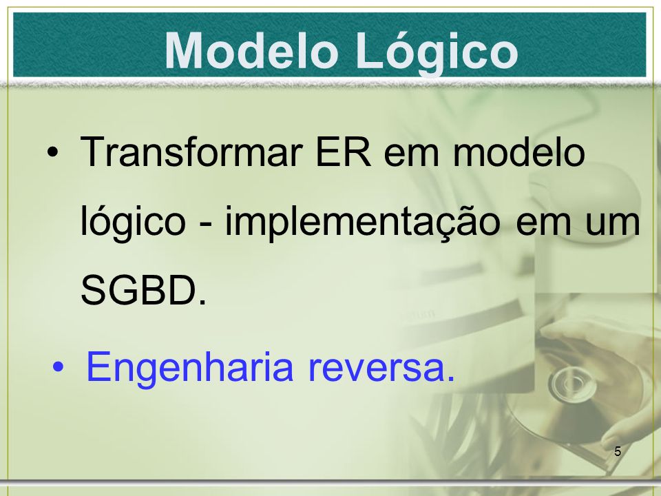 Modelo Lógico Transformar ER em modelo lógico - implementação em um SGBD. Engenharia reversa.