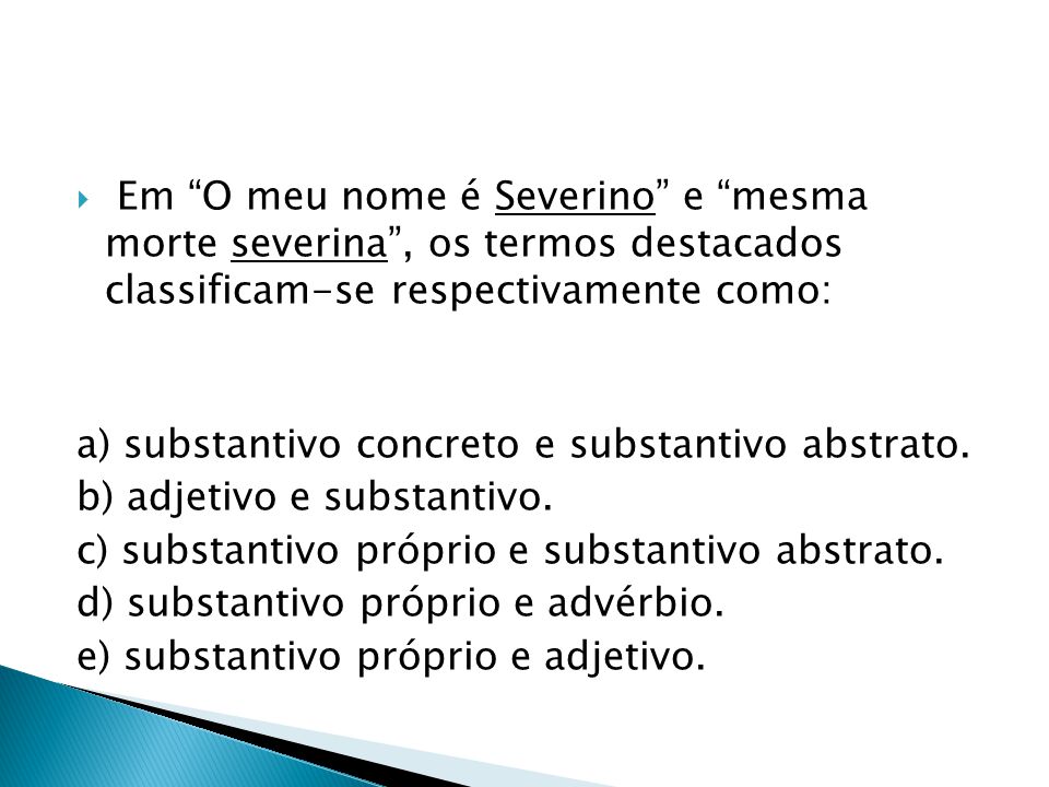 Em O meu nome é Severino e mesma morte severina , os termos destacados classificam-se respectivamente como: