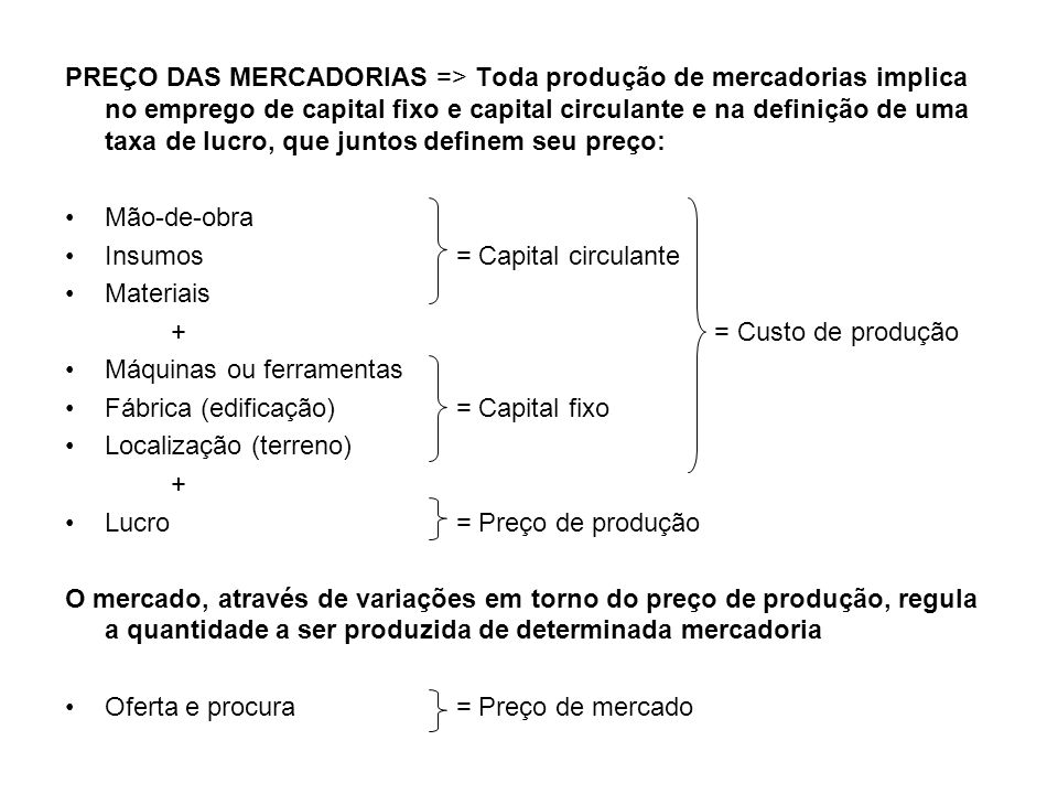 PREÇO DAS MERCADORIAS => Toda produção de mercadorias implica no emprego de capital fixo e capital circulante e na definição de uma taxa de lucro, que juntos definem seu preço: