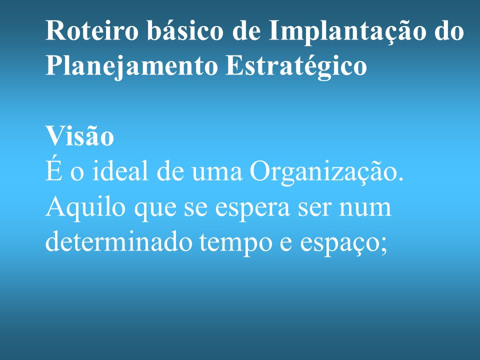 Roteiro básico de Implantação do Planejamento Estratégico Visão É o ideal de uma Organização.