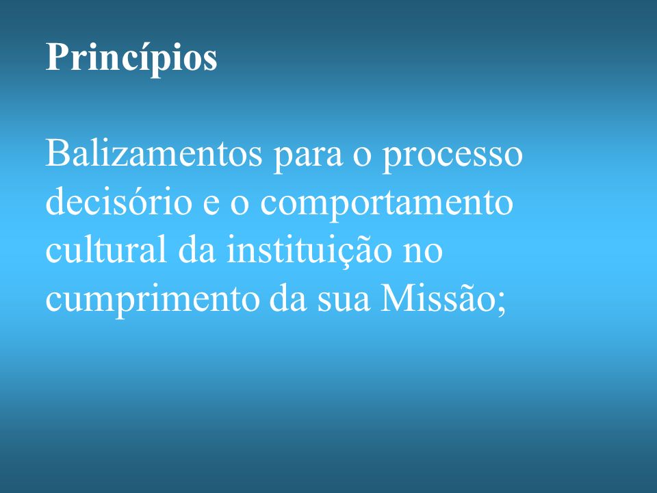 Princípios Balizamentos para o processo decisório e o comportamento cultural da instituição no cumprimento da sua Missão;