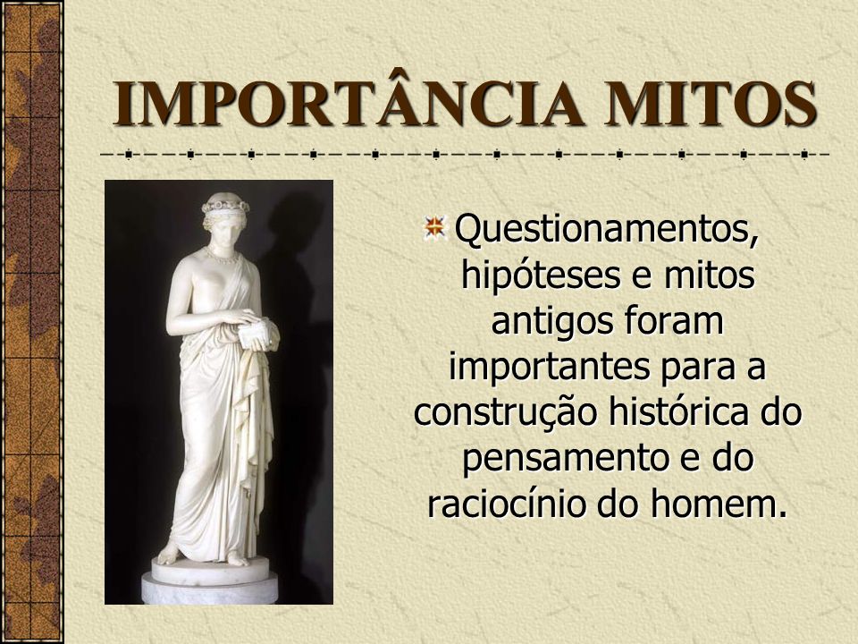IMPORTÂNCIA MITOS Questionamentos, hipóteses e mitos antigos foram importantes para a construção histórica do pensamento e do raciocínio do homem.
