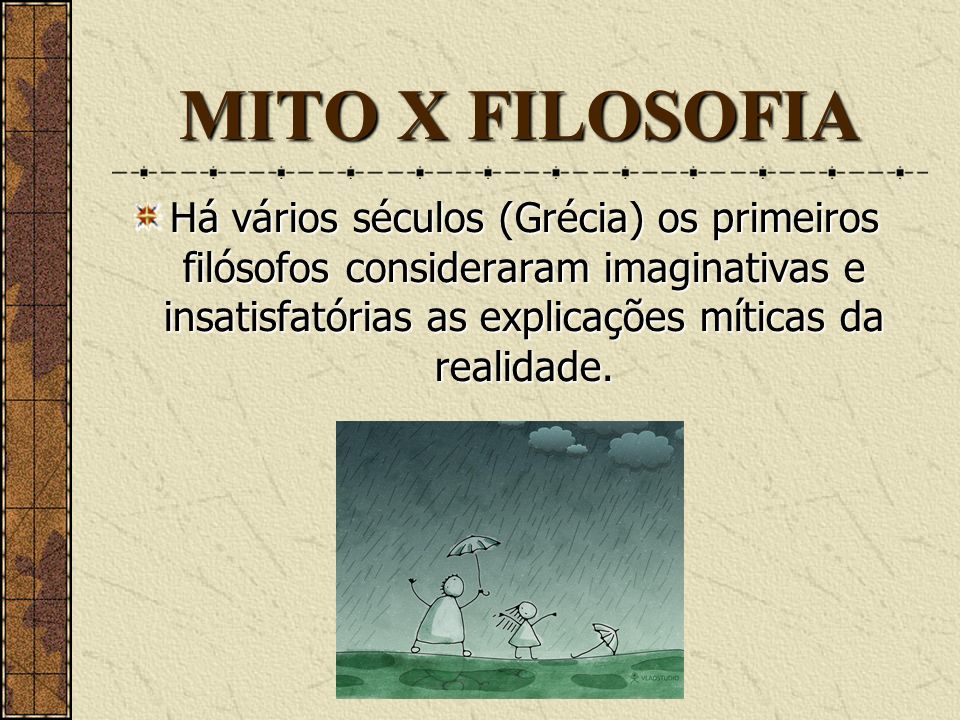 MITO X FILOSOFIA Há vários séculos (Grécia) os primeiros filósofos consideraram imaginativas e insatisfatórias as explicações míticas da realidade.