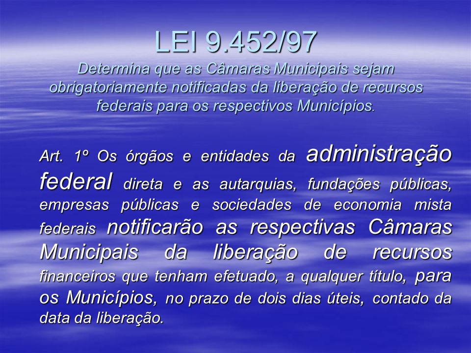 LEI 9.452/97 Determina que as Câmaras Municipais sejam obrigatoriamente notificadas da liberação de recursos federais para os respectivos Municípios.
