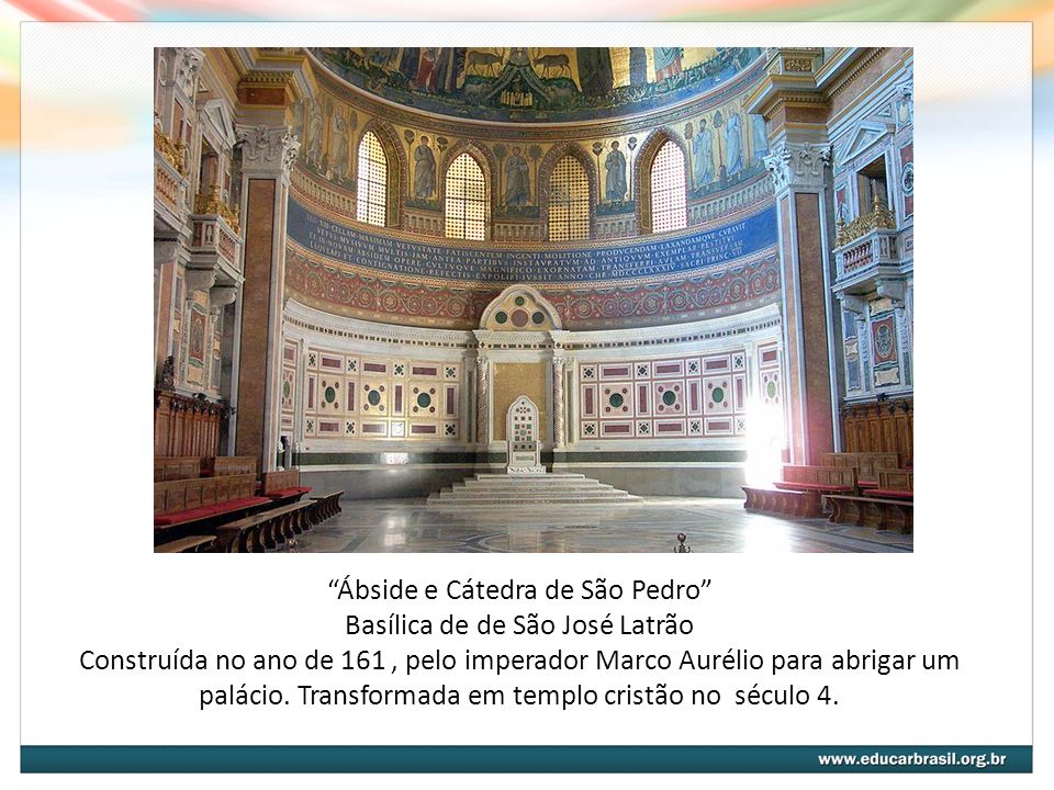 Ábside e Cátedra de São Pedro Basílica de de São José Latrão Construída no ano de 161 , pelo imperador Marco Aurélio para abrigar um palácio.