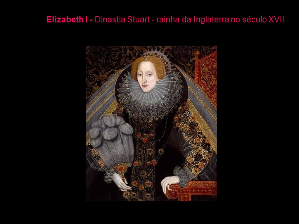 Elizabeth I - Dinastia Stuart - rainha da Inglaterra no século XVII