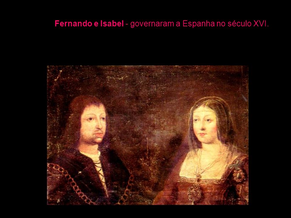 Fernando e Isabel - governaram a Espanha no século XVI.
