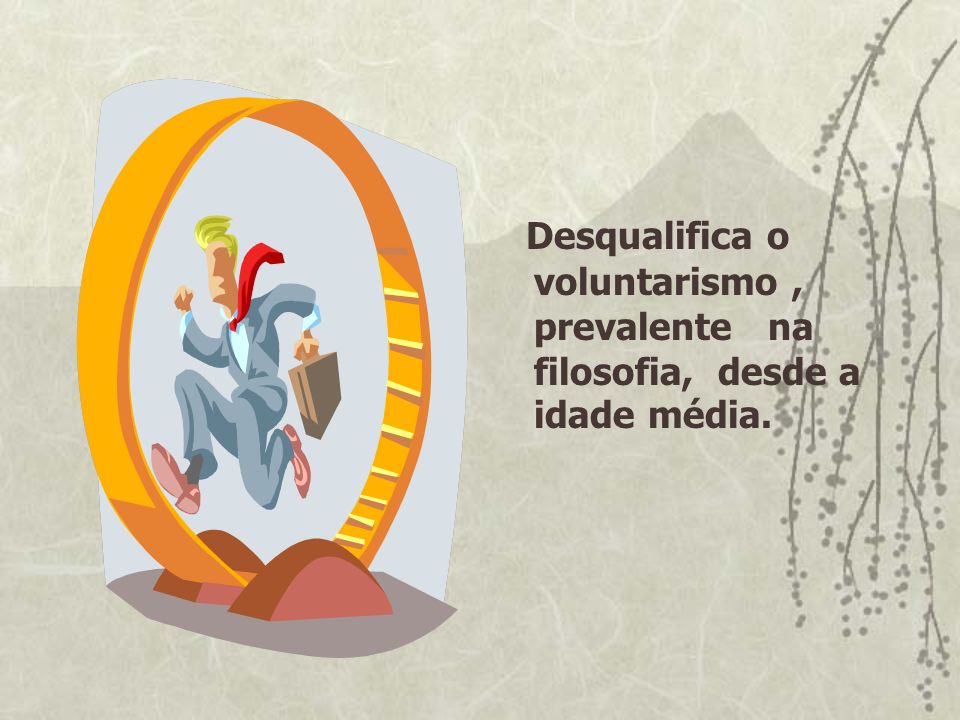 Desqualifica o voluntarismo , prevalente na filosofia, desde a idade média.