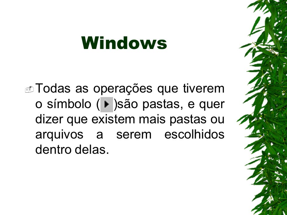 Windows Todas as operações que tiverem o símbolo ( )são pastas, e quer dizer que existem mais pastas ou arquivos a serem escolhidos dentro delas.