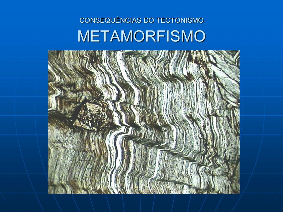 CONSEQUÊNCIAS DO TECTONISMO METAMORFISMO