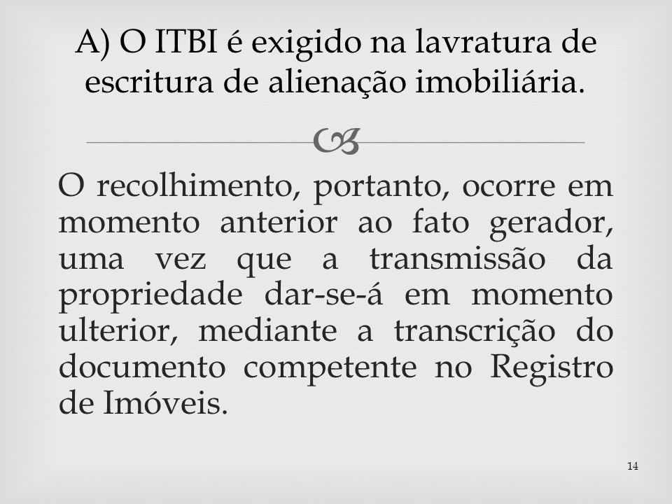 A) O ITBI é exigido na lavratura de escritura de alienação imobiliária.