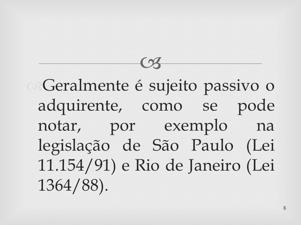 Geralmente é sujeito passivo o adquirente, como se pode notar, por exemplo na legislação de São Paulo (Lei /91) e Rio de Janeiro (Lei 1364/88).