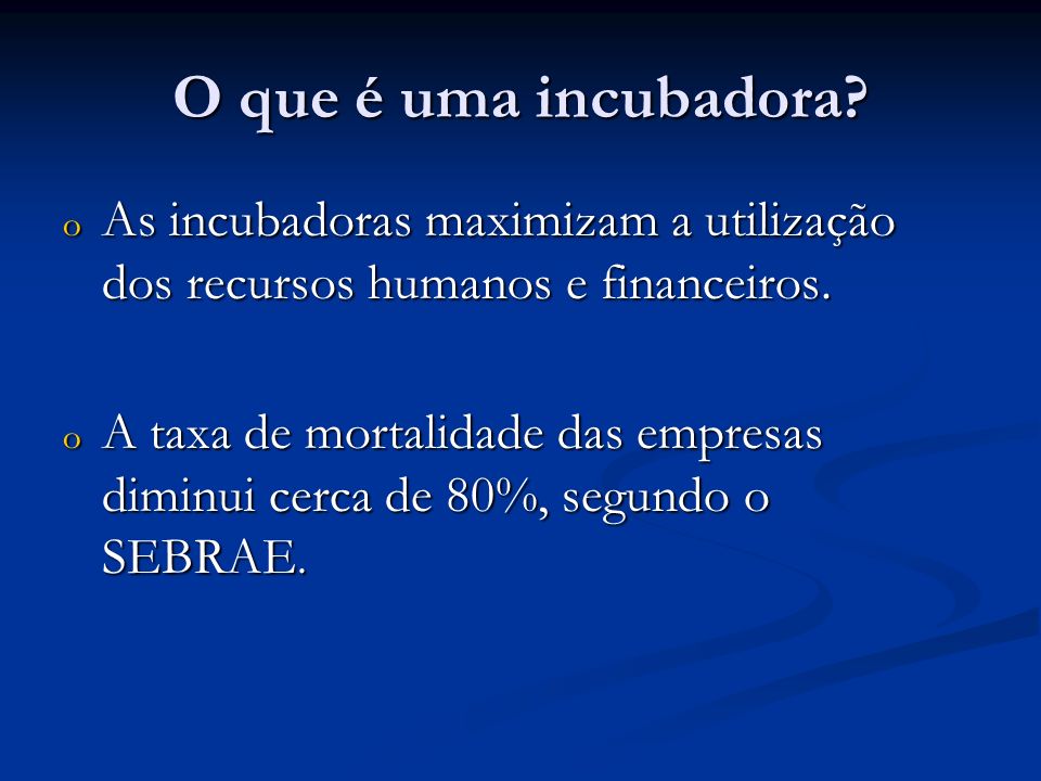 O que é uma incubadora As incubadoras maximizam a utilização dos recursos humanos e financeiros.