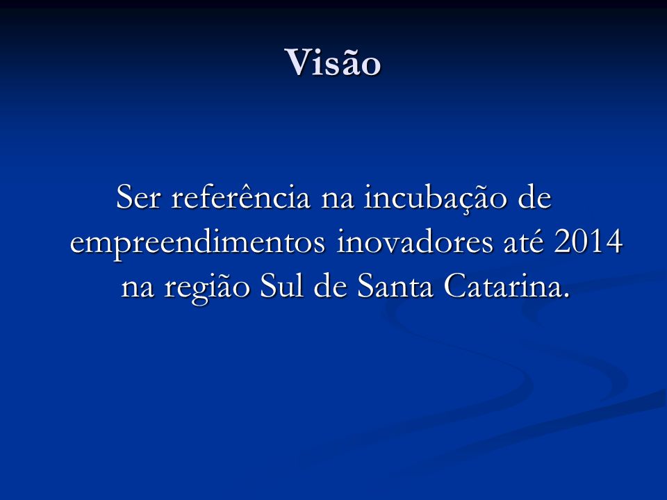 Visão Ser referência na incubação de empreendimentos inovadores até 2014 na região Sul de Santa Catarina.