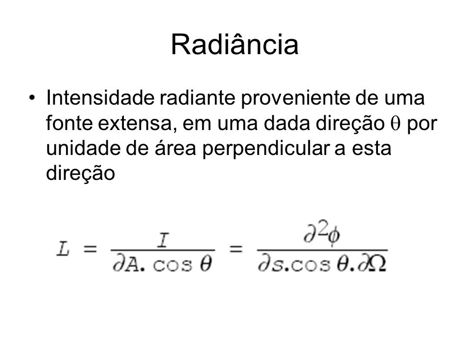 Radiância Intensidade radiante proveniente de uma fonte extensa, em uma dada direção  por unidade de área perpendicular a esta direção.