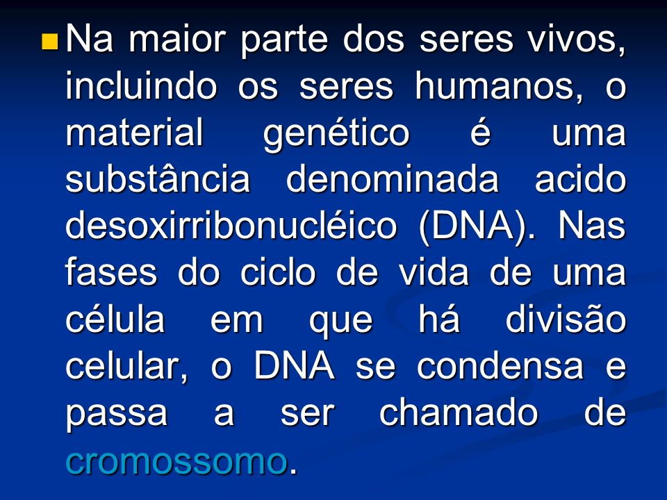 Na maior parte dos seres vivos, incluindo os seres humanos, o material genético é uma substância denominada acido desoxirribonucléico (DNA).