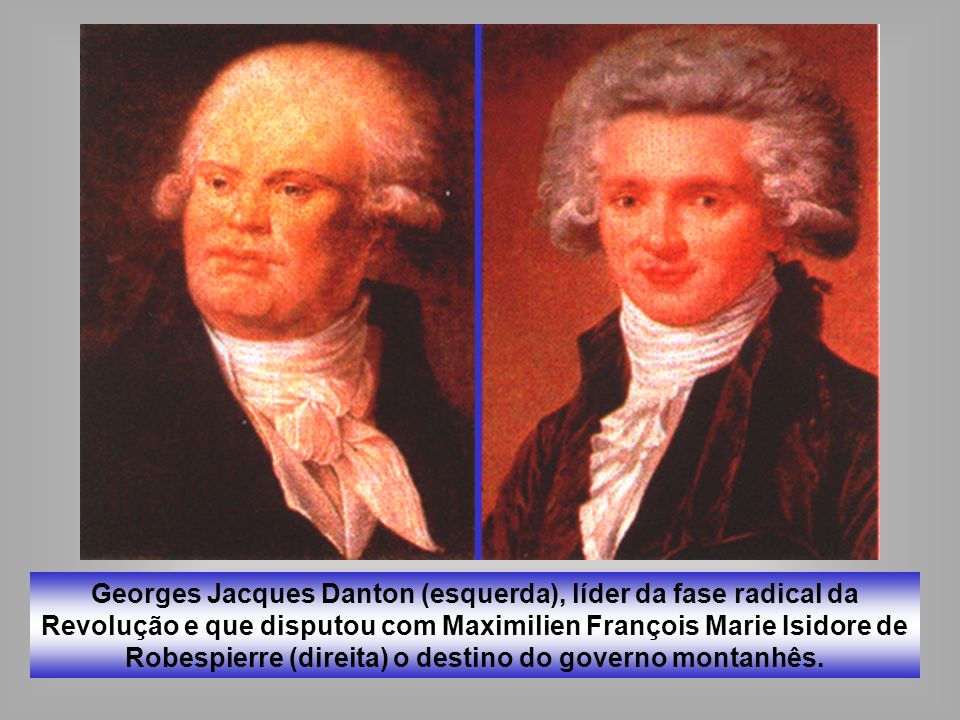 Georges Jacques Danton (esquerda), líder da fase radical da Revolução e que disputou com Maximilien François Marie Isidore de Robespierre (direita) o destino do governo montanhês.