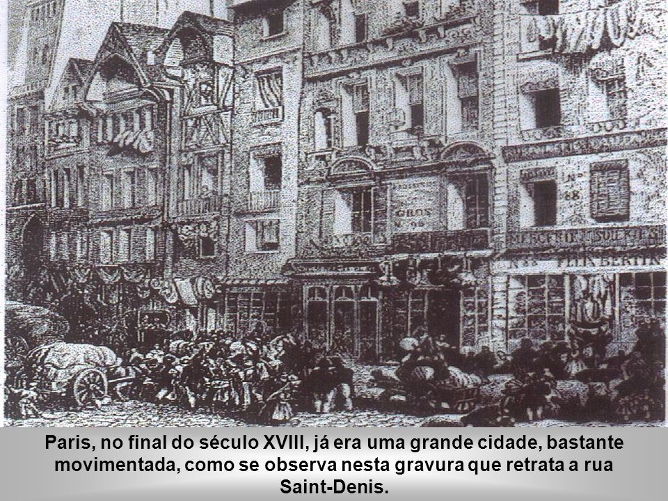Paris, no final do século XVIII, já era uma grande cidade, bastante movimentada, como se observa nesta gravura que retrata a rua