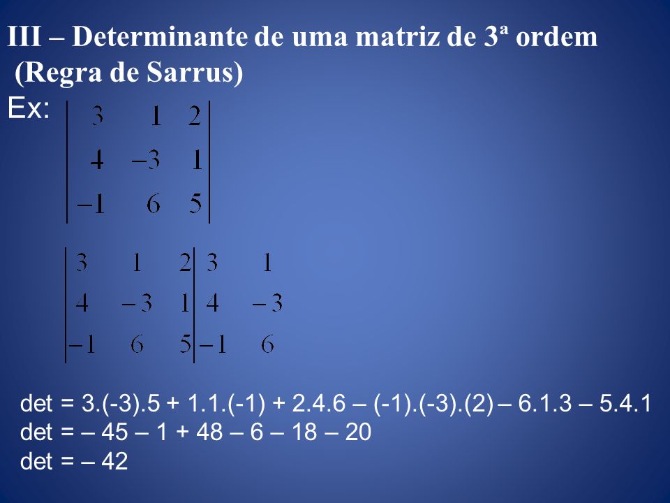 III – Determinante de uma matriz de 3ª ordem (Regra de Sarrus) Ex: