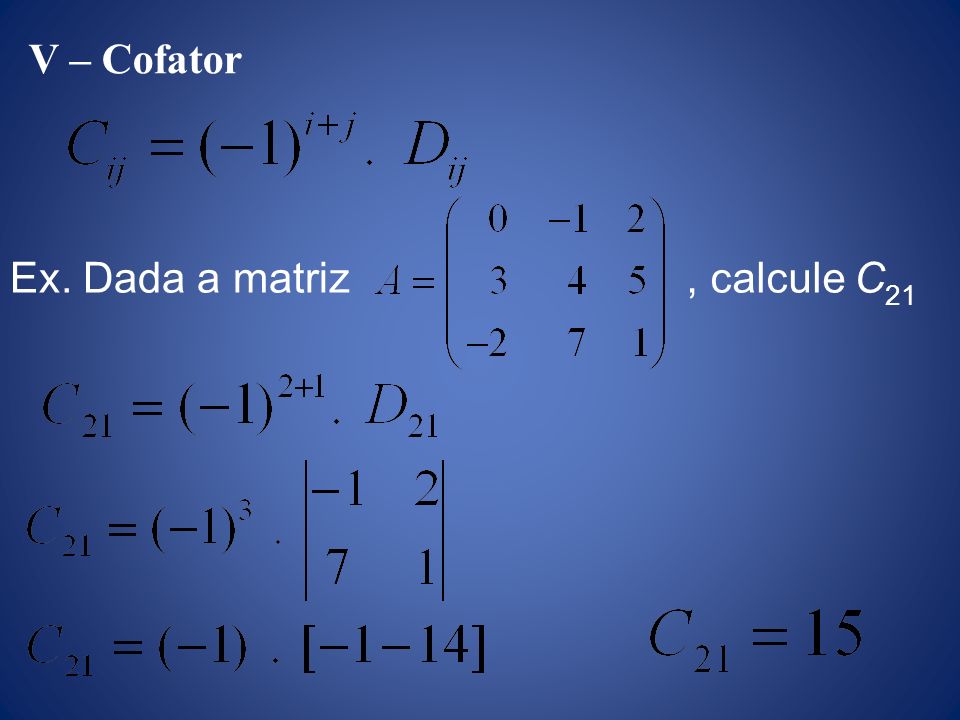 V – Cofator Ex. Dada a matriz , calcule C21