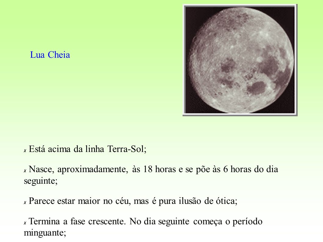 Lua Cheia Está acima da linha Terra-Sol; Nasce, aproximadamente, às 18 horas e se põe às 6 horas do dia seguinte;