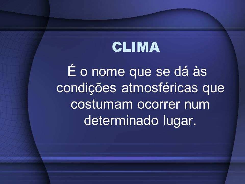 CLIMA É o nome que se dá às condições atmosféricas que costumam ocorrer num determinado lugar.