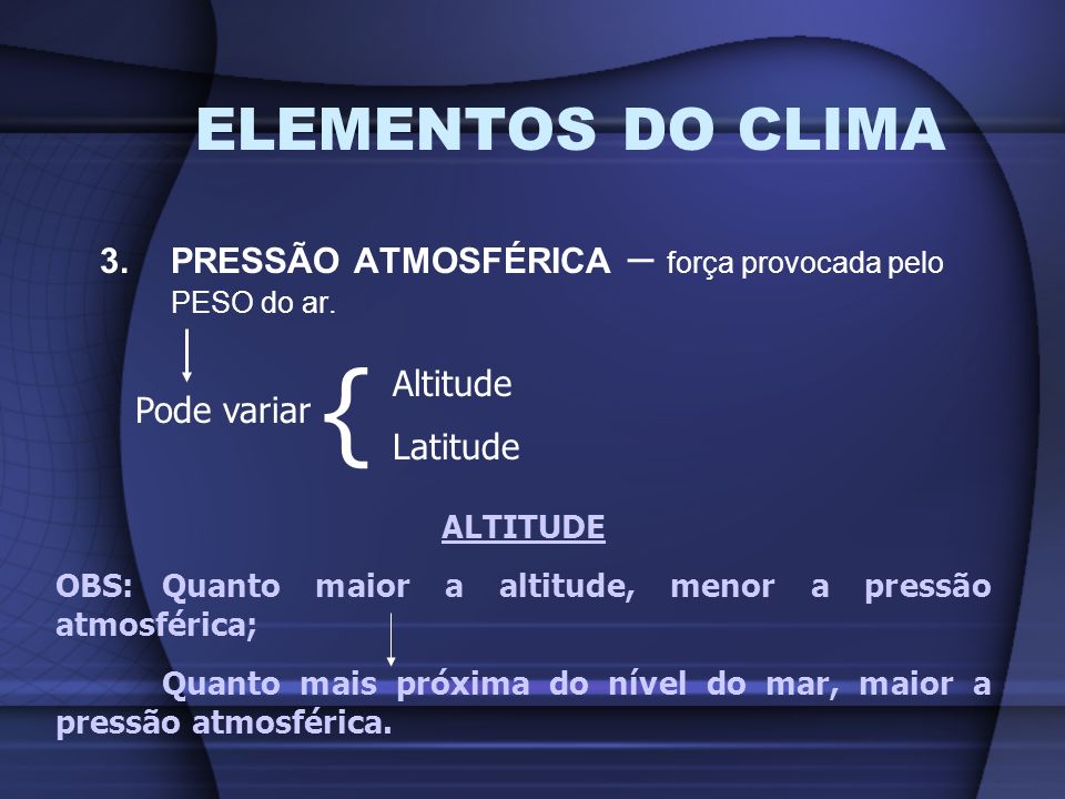 ELEMENTOS DO CLIMA 3. PRESSÃO ATMOSFÉRICA – força provocada pelo PESO do ar. { Altitude. Latitude.