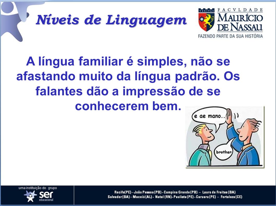 Níveis de Linguagem A língua familiar é simples, não se afastando muito da língua padrão. Os falantes dão a impressão de se conhecerem bem.