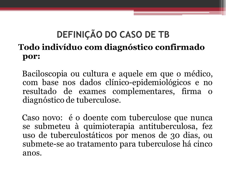 DEFINIÇÃO DO CASO DE TB Todo indivíduo com diagnóstico confirmado por: