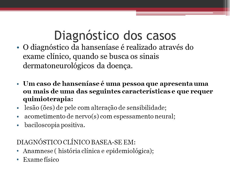 Diagnóstico dos casos O diagnóstico da hanseníase é realizado através do exame clínico, quando se busca os sinais dermatoneurológicos da doença.